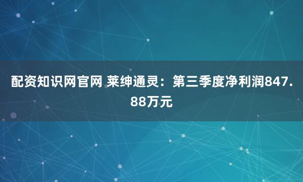配资知识网官网 莱绅通灵：第三季度净利润847.88万元