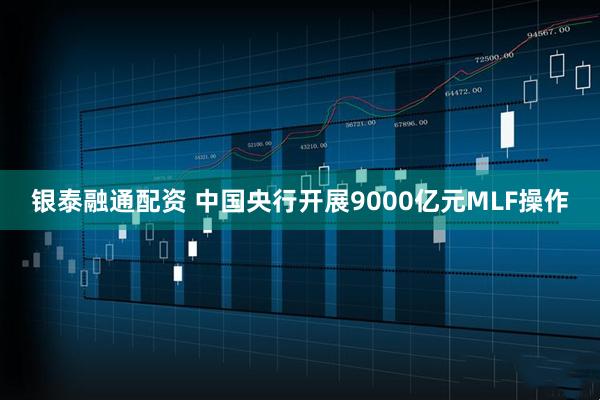 银泰融通配资 中国央行开展9000亿元MLF操作
