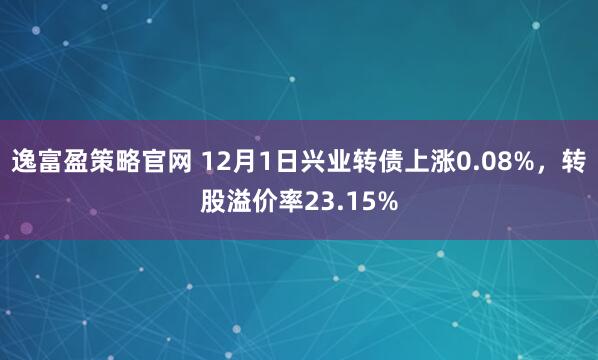 逸富盈策略官网 12月1日兴业转债上涨0.08%，转股溢价率23.15%