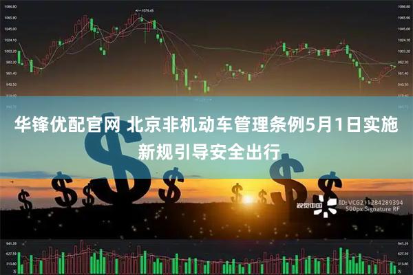 华锋优配官网 北京非机动车管理条例5月1日实施 新规引导安全出行