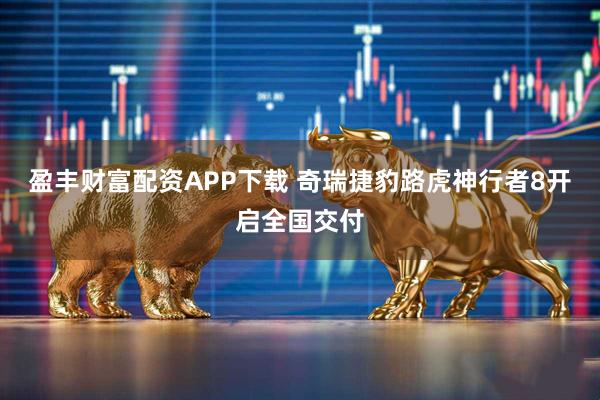 盈丰财富配资APP下载 奇瑞捷豹路虎神行者8开启全国交付